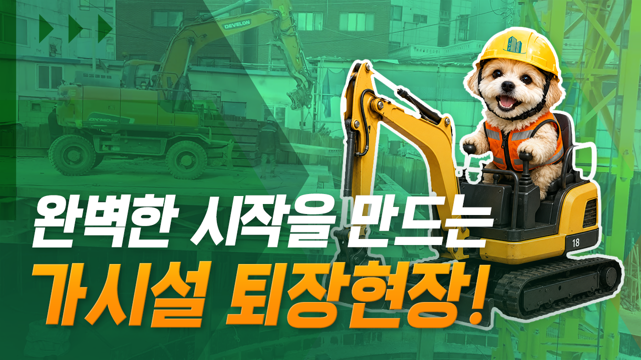 완벽한 시작을 만드는 가시설 퇴장 현장!
